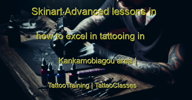 Skinart Advanced lessons in how to excel in tattooing in Kankamobiagou area | TattooTraining | TattooClasses | SkinartTraining-Togo